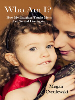 cover image of Who Am I? ~ How My Daughter Taught Me to Let Go and Live Again